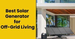 Best Solar Generator for Off Grid Living